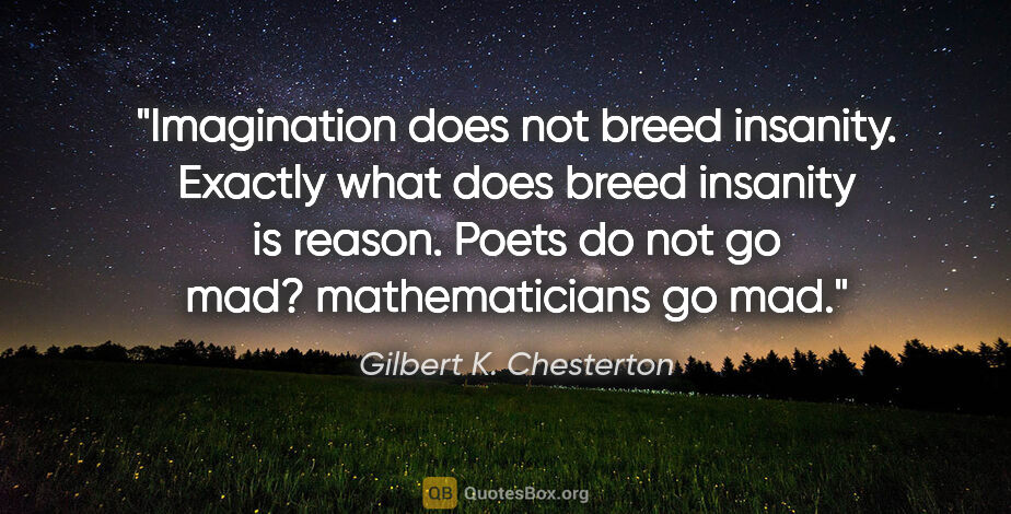 Gilbert K. Chesterton quote: "Imagination does not breed insanity. Exactly what does breed..."