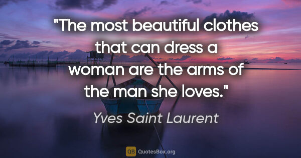 Yves Saint Laurent quote: "The most beautiful clothes that can dress a woman are the arms..."