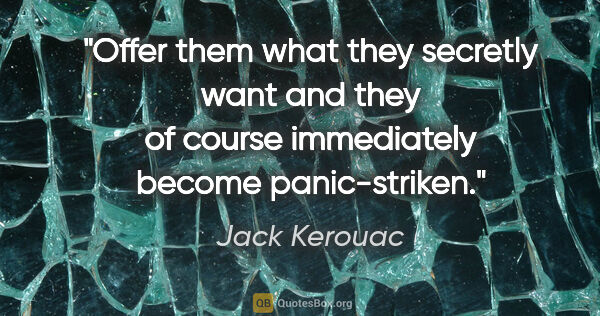 Jack Kerouac quote: "Offer them what they secretly want and they of course..."