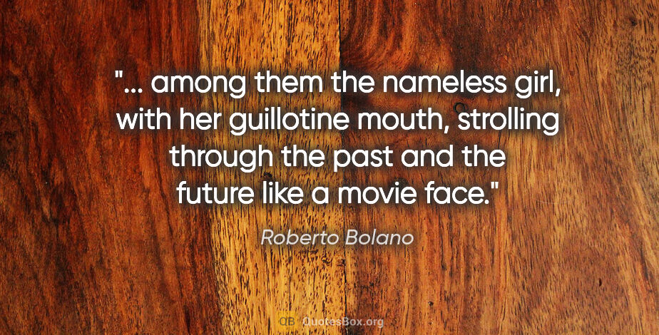 Roberto Bolano quote: " among them the nameless girl, with her guillotine mouth,..."