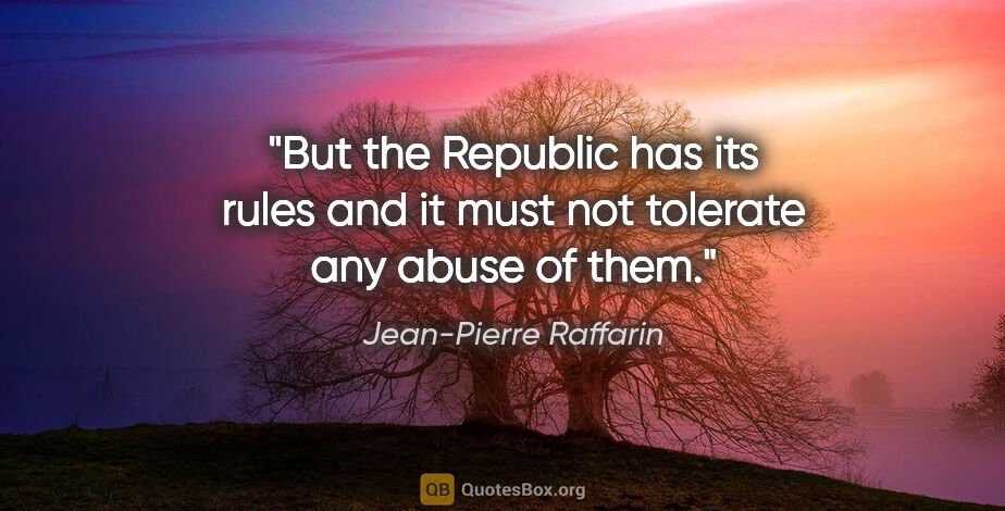 Jean-Pierre Raffarin quote: "But the Republic has its rules and it must not tolerate any..."