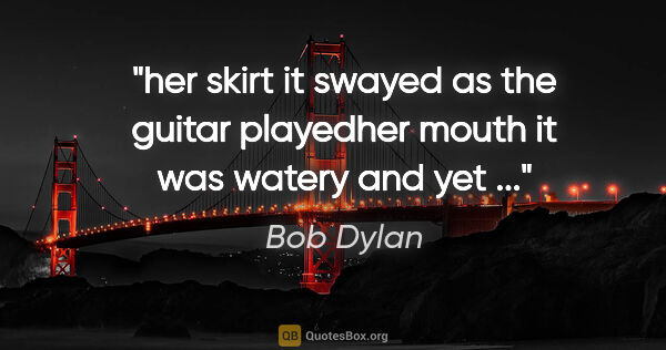 Bob Dylan quote: "her skirt it swayed as the guitar playedher mouth it was..."