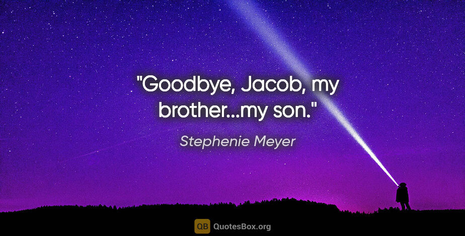 Stephenie Meyer quote: "Goodbye, Jacob, my brother...my son."