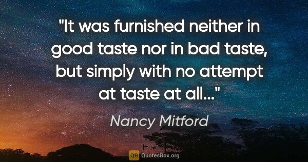 Nancy Mitford quote: "It was furnished neither in good taste nor in bad taste, but..."