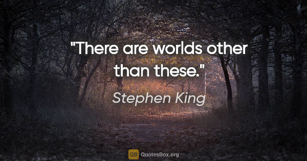 Stephen King quote: "There are worlds other than these."