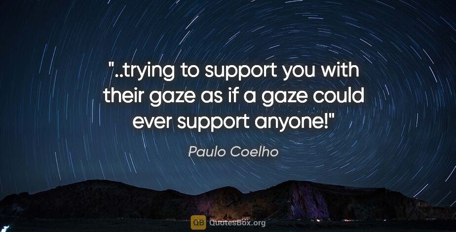 Paulo Coelho quote: "trying to support you with their gaze as if a gaze could ever..."