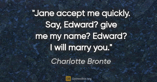 Charlotte Bronte quote: "Jane accept me quickly. Say, Edward? give me my name? Edward?..."