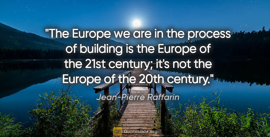 Jean-Pierre Raffarin quote: "The Europe we are in the process of building is the Europe of..."