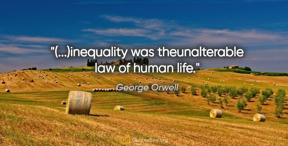 George Orwell quote: "(...)inequality was theunalterable law of human life."