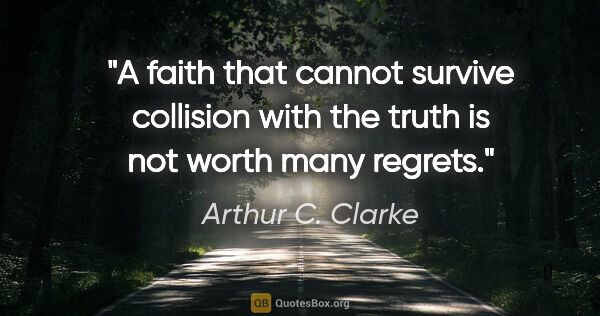 Arthur C. Clarke quote: "A faith that cannot survive collision with the truth is not..."