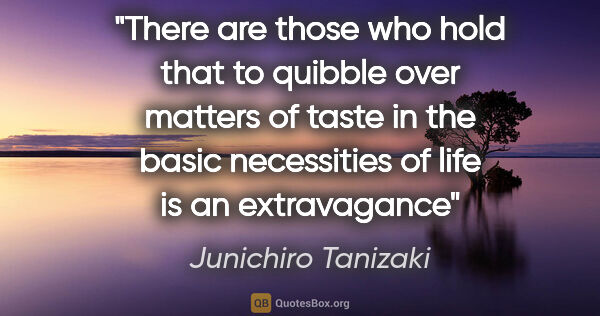 Junichiro Tanizaki quote: "There are those who hold that to quibble over matters of taste..."