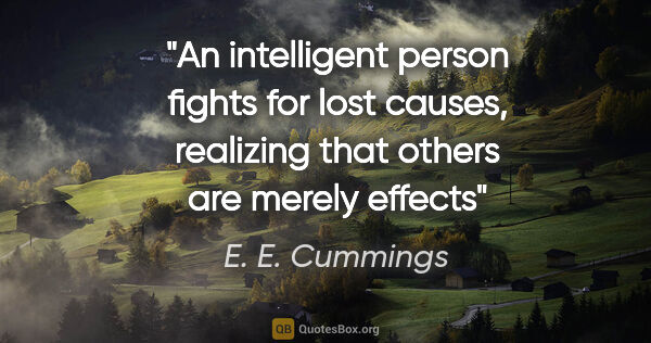 E. E. Cummings quote: "An intelligent person fights for lost causes, realizing that..."
