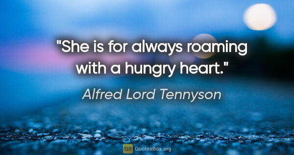 Alfred Lord Tennyson quote: "She is for always roaming with a hungry heart."