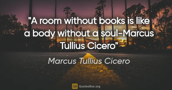 Marcus Tullius Cicero quote: "A room without books is like a body without a soul"-Marcus..."