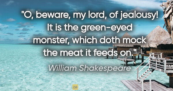 William Shakespeare quote: "O, beware, my lord, of jealousy! It is the green-eyed monster,..."