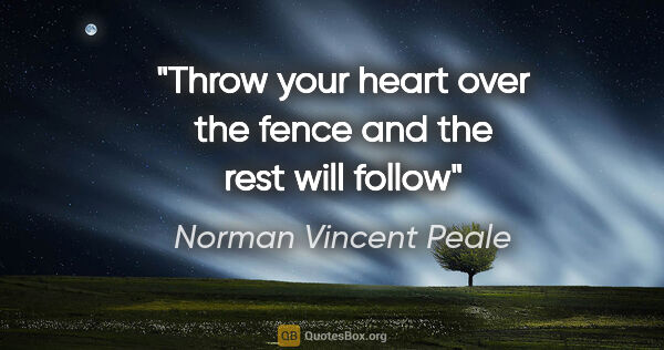 Norman Vincent Peale quote: "Throw your heart over the fence and the rest will follow"