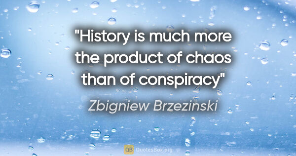 Zbigniew Brzezinski quote: "History is much more the product of chaos than of conspiracy"
