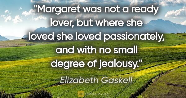 Elizabeth Gaskell quote: "Margaret was not a ready lover, but where she loved she loved..."