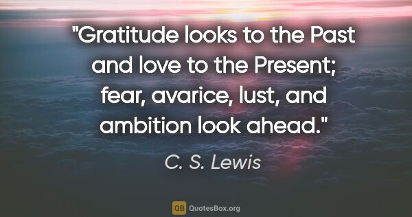 C. S. Lewis quote: "Gratitude looks to the Past and love to the Present; fear,..."