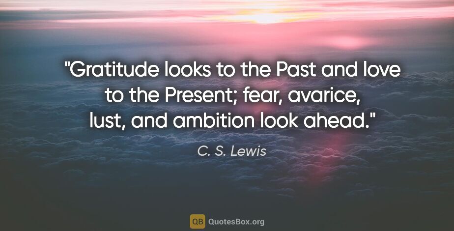 C. S. Lewis quote: "Gratitude looks to the Past and love to the Present; fear,..."