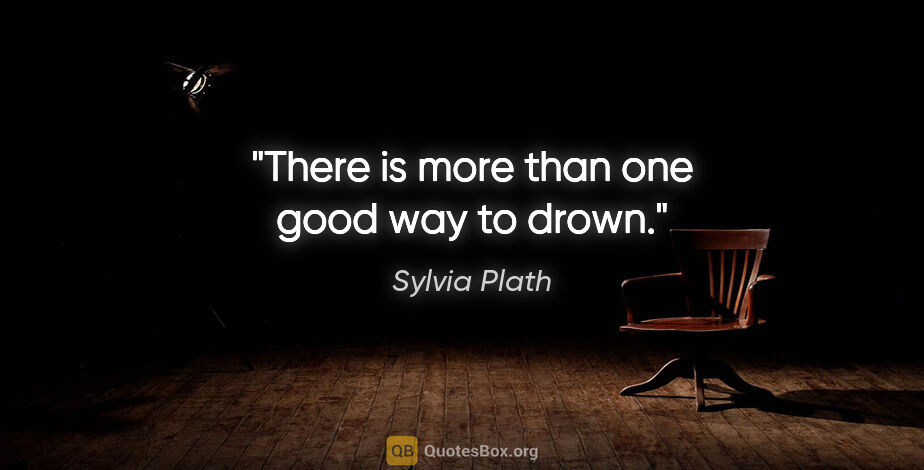 Sylvia Plath quote: "There is more than one good way to drown."