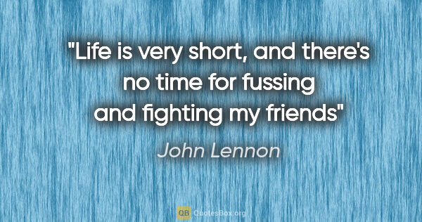John Lennon quote: "Life is very short, and there's no time for fussing and..."
