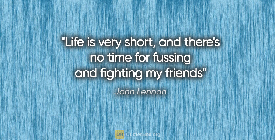 John Lennon quote: "Life is very short, and there's no time for fussing and..."