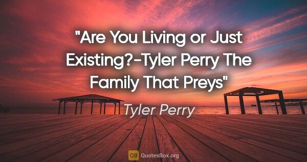 Tyler Perry quote: "Are You Living or Just Existing?"-Tyler Perry The Family That..."