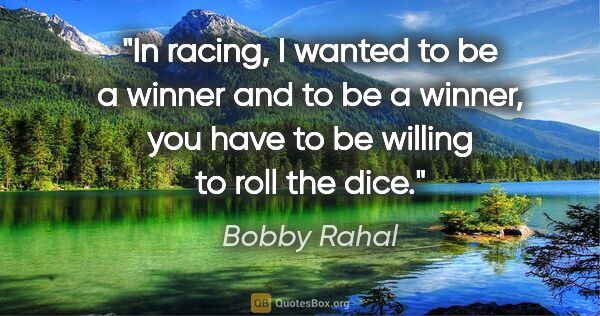 Bobby Rahal quote: "In racing, I wanted to be a winner and to be a winner, you..."
