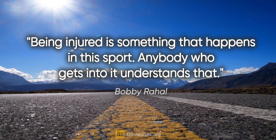 Bobby Rahal quote: "Being injured is something that happens in this sport. Anybody..."