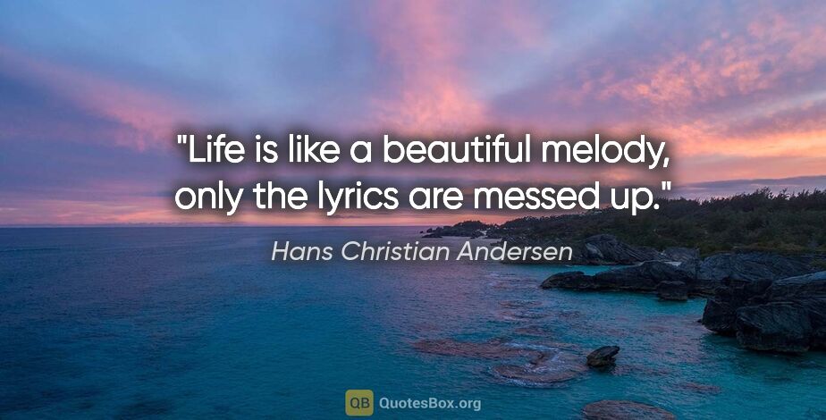 Hans Christian Andersen quote: "Life is like a beautiful melody, only the lyrics are messed up."