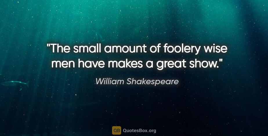 William Shakespeare quote: "The small amount of foolery wise men have makes a great show."