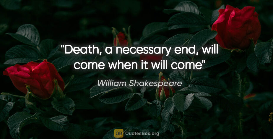 William Shakespeare quote: "Death, a necessary end, will come when it will come"