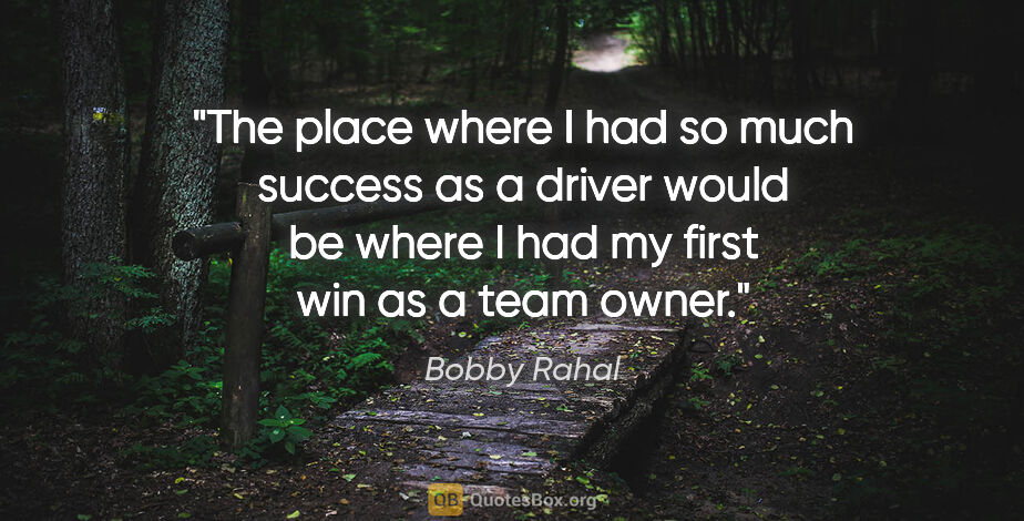 Bobby Rahal quote: "The place where I had so much success as a driver would be..."