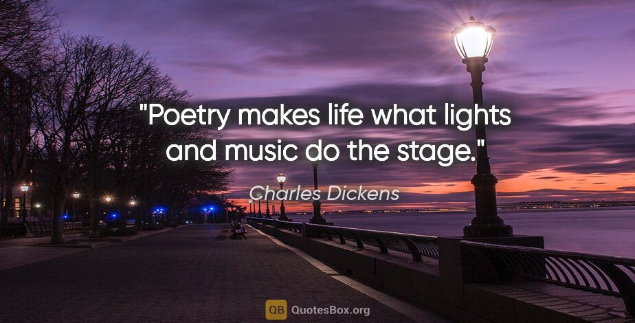 Charles Dickens quote: "Poetry makes life what lights and music do the stage."