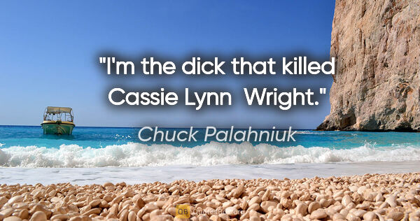 Chuck Palahniuk quote: "I'm the dick that killed Cassie Lynn  Wright."