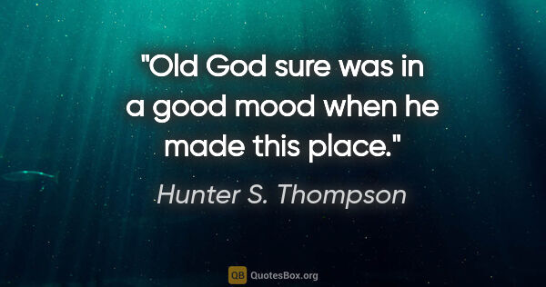 Hunter S. Thompson quote: "Old God sure was in a good mood when he made this place."