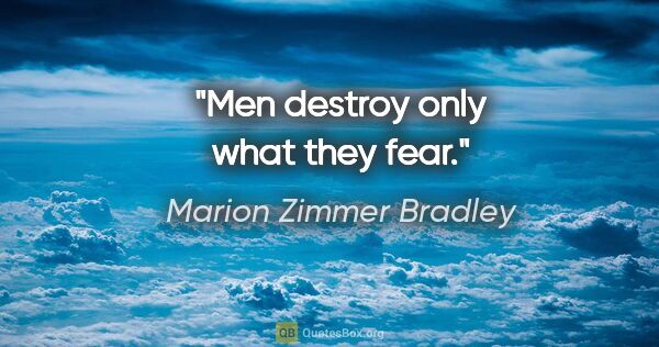 Marion Zimmer Bradley quote: "Men destroy only what they fear."