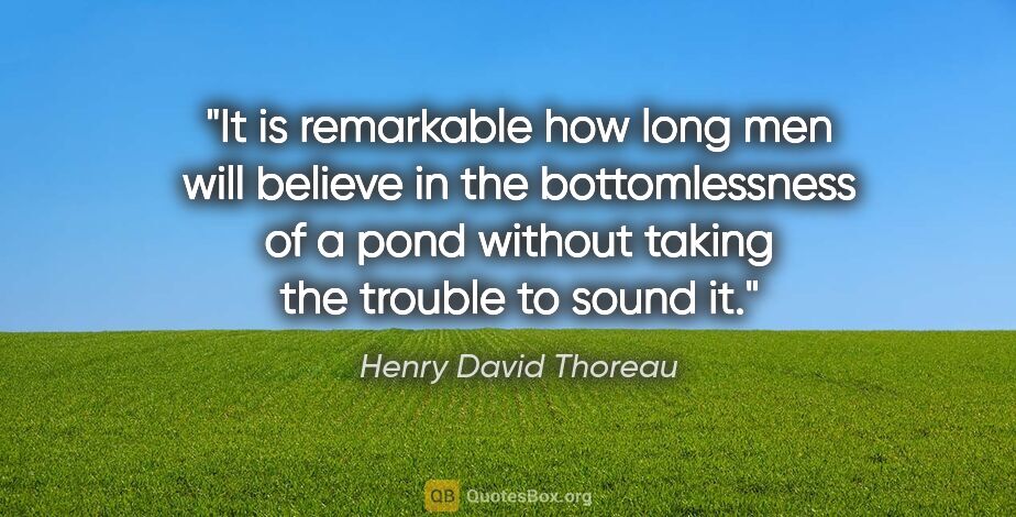 Henry David Thoreau quote: "It is remarkable how long men will believe in the..."