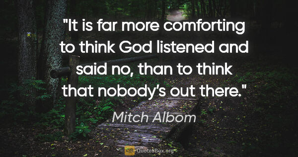 Mitch Albom quote: "It is far more comforting to think God listened and said no,..."