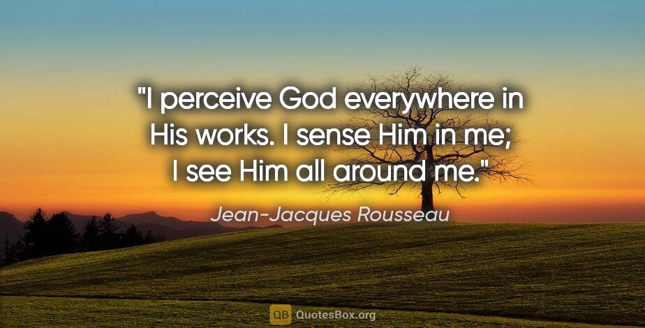 Jean-Jacques Rousseau quote: "I perceive God everywhere in His works. I sense Him in me; I..."