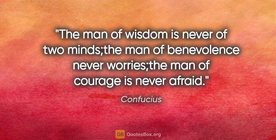 Confucius quote: "The man of wisdom is never of two minds;the man of benevolence..."