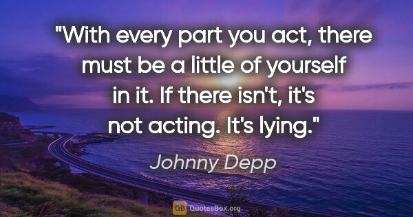 Johnny Depp quote: "With every part you act, there must be a little of yourself in..."