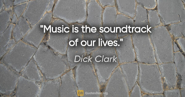 Dick Clark quote: "Music is the soundtrack of our lives."
