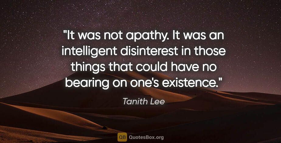 Tanith Lee quote: "It was not apathy. It was an intelligent disinterest in those..."