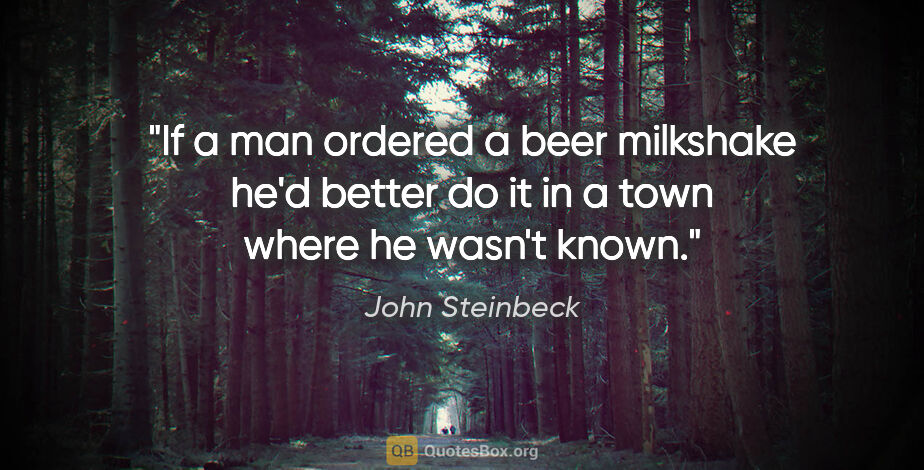John Steinbeck quote: "If a man ordered a beer milkshake he'd better do it in a town..."