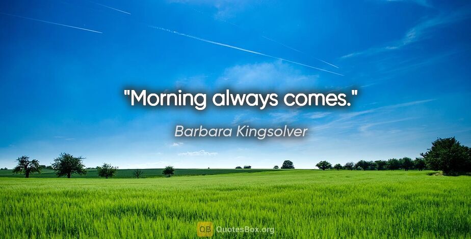 Barbara Kingsolver quote: "Morning always comes."