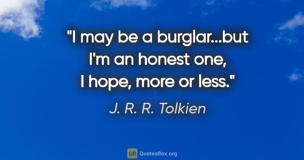 J. R. R. Tolkien quote: "I may be a burglar...but I'm an honest one, I hope, more or less."