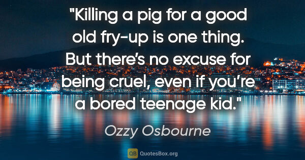 Ozzy Osbourne quote: "Killing a pig for a good old fry-up is one thing. But there’s..."