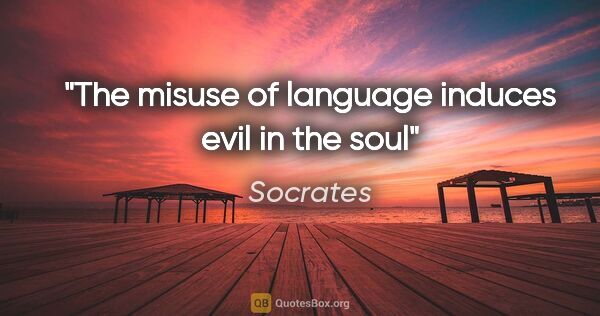 Socrates quote: "The misuse of language induces evil in the soul"